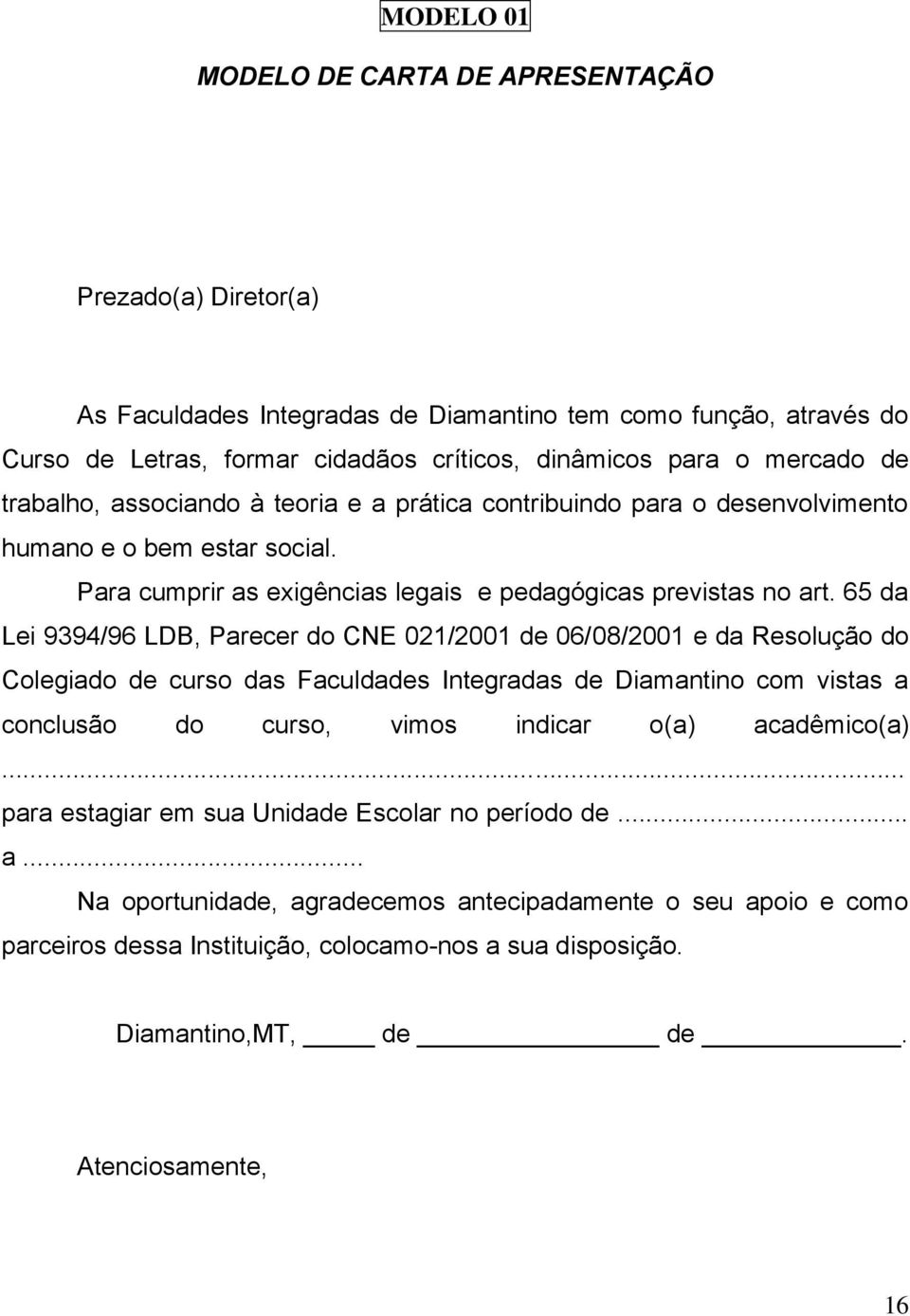 65 da Lei 9394/96 LDB, Parecer do CNE 021/2001 de 06/08/2001 e da Resolução do Colegiado de curso das Faculdades Integradas de Diamantino com vistas a conclusão do curso, vimos indicar o(a)