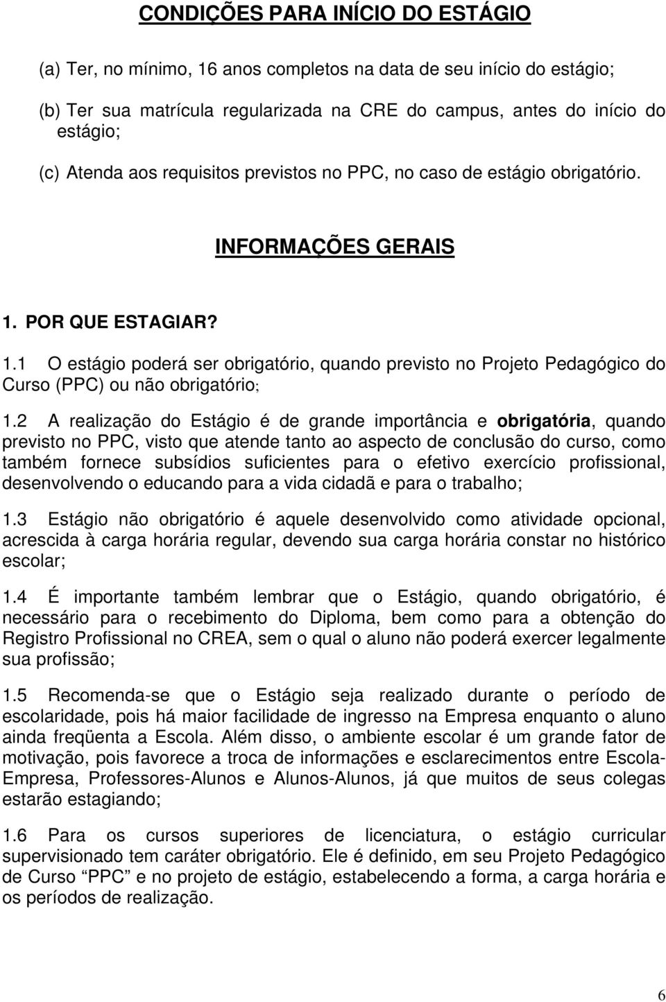 2 A realização do Estágio é de grande importância e obrigatória, quando previsto no PPC, visto que atende tanto ao aspecto de conclusão do curso, como também fornece subsídios suficientes para o