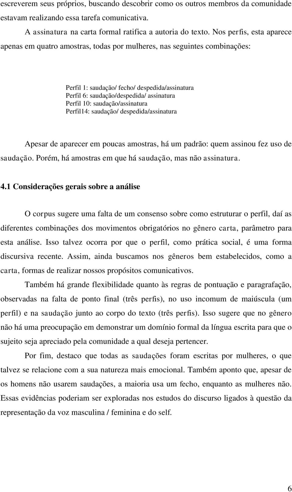 saudação/assinatura Perfil14: saudação/ despedida/assinatura Apesar de aparecer em poucas amostras, há um padrão: quem assinou fez uso de saudação.