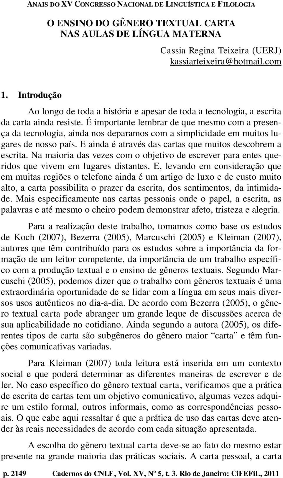 É importante lembrar de que mesmo com a presença da tecnologia, ainda nos deparamos com a simplicidade em muitos lugares de nosso país. E ainda é através das cartas que muitos descobrem a escrita.