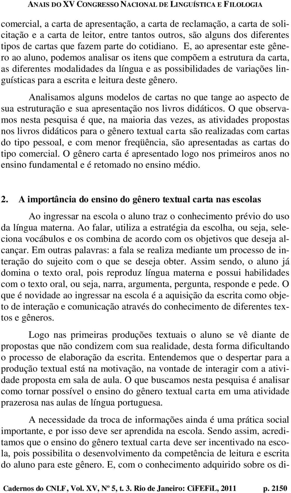 leitura deste gênero. Analisamos alguns modelos de cartas no que tange ao aspecto de sua estruturação e sua apresentação nos livros didáticos.