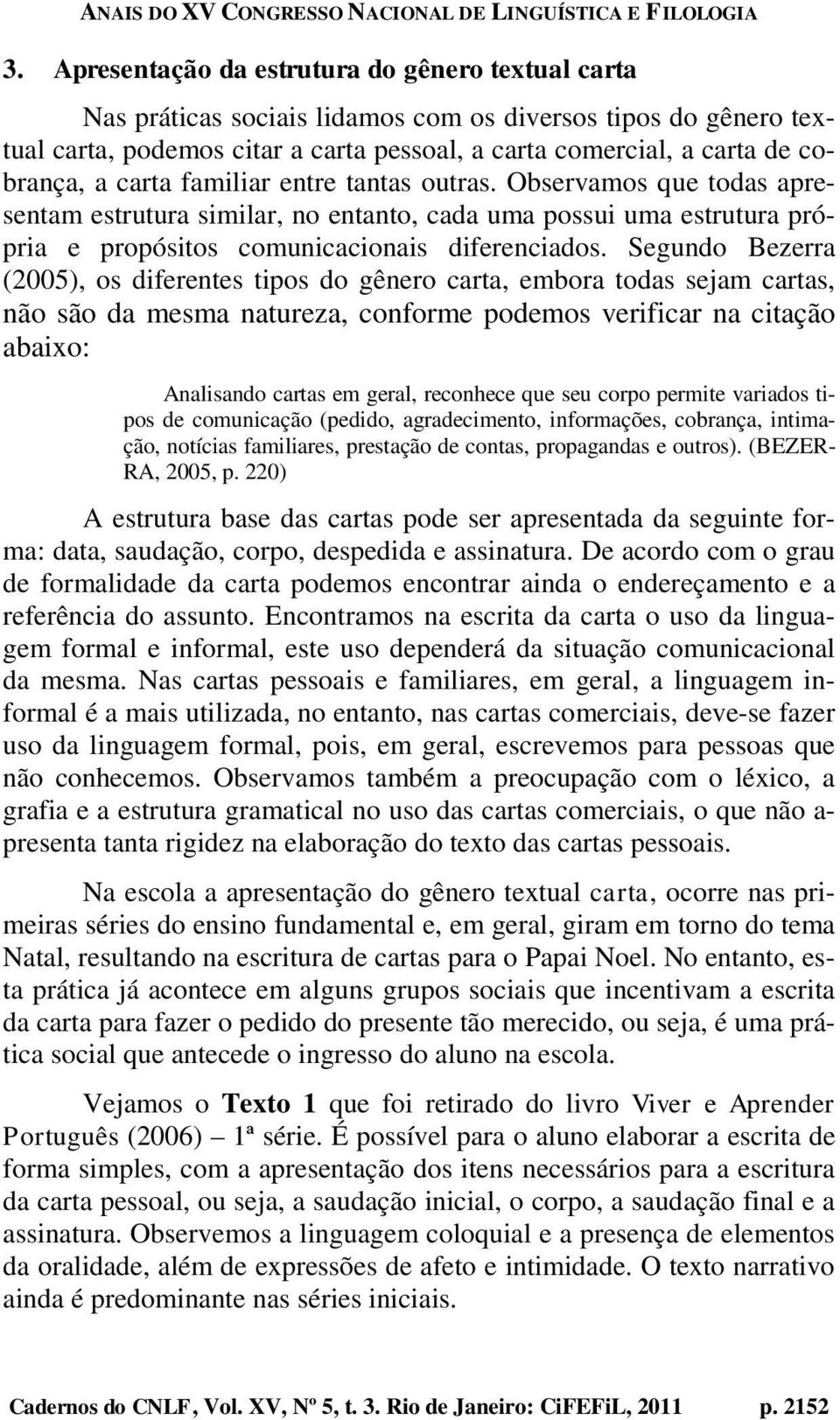 Segundo Bezerra (2005), os diferentes tipos do gênero carta, embora todas sejam cartas, não são da mesma natureza, conforme podemos verificar na citação abaixo: Analisando cartas em geral, reconhece