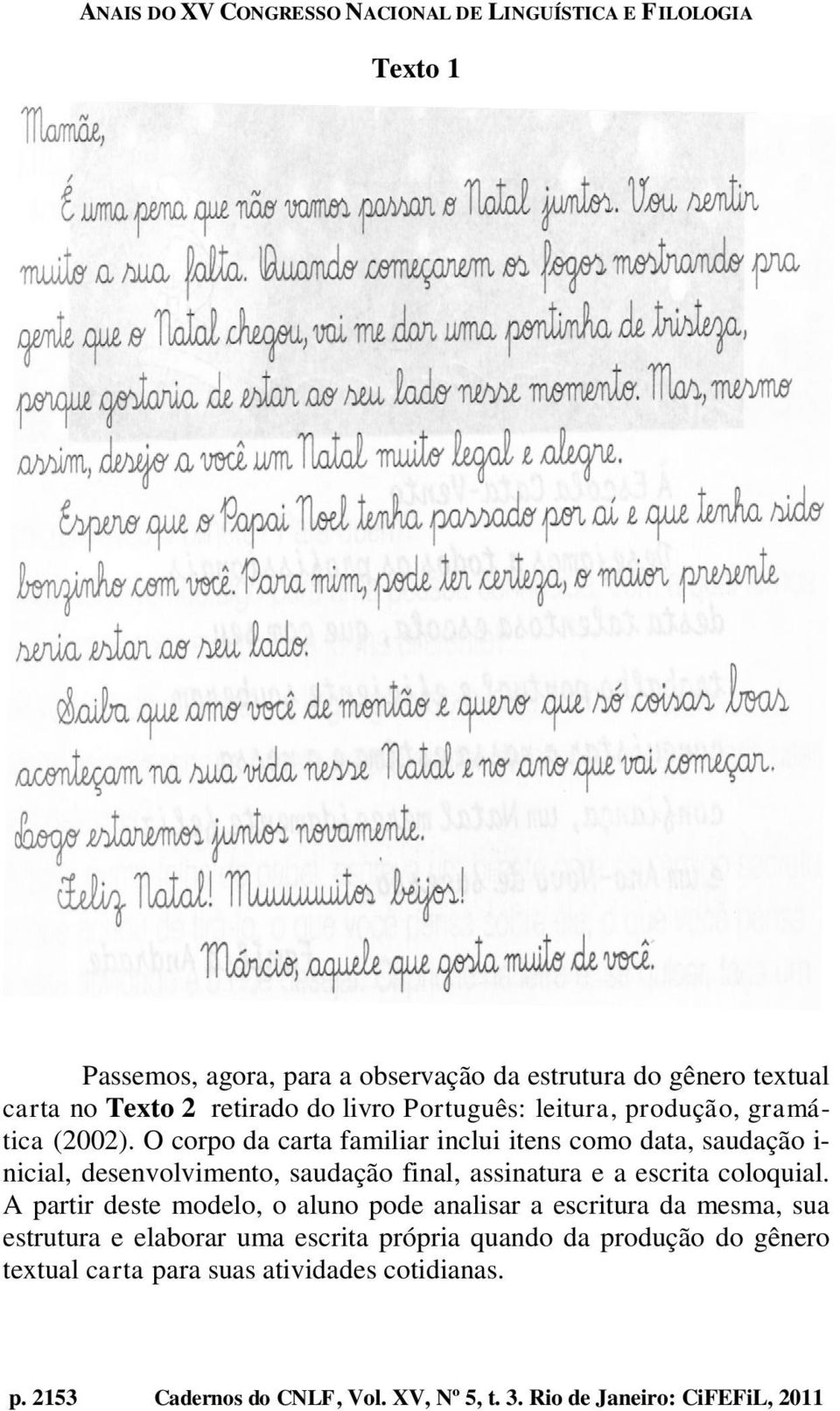 O corpo da carta familiar inclui itens como data, saudação i- nicial, desenvolvimento, saudação final, assinatura e a escrita coloquial.