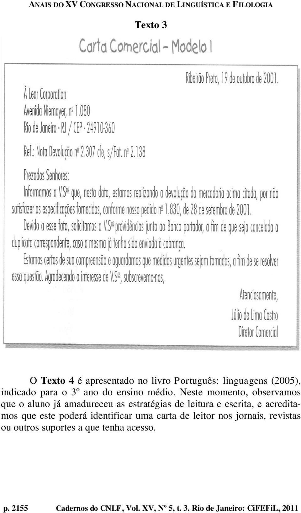 Neste momento, observamos que o aluno já amadureceu as estratégias de leitura e escrita, e