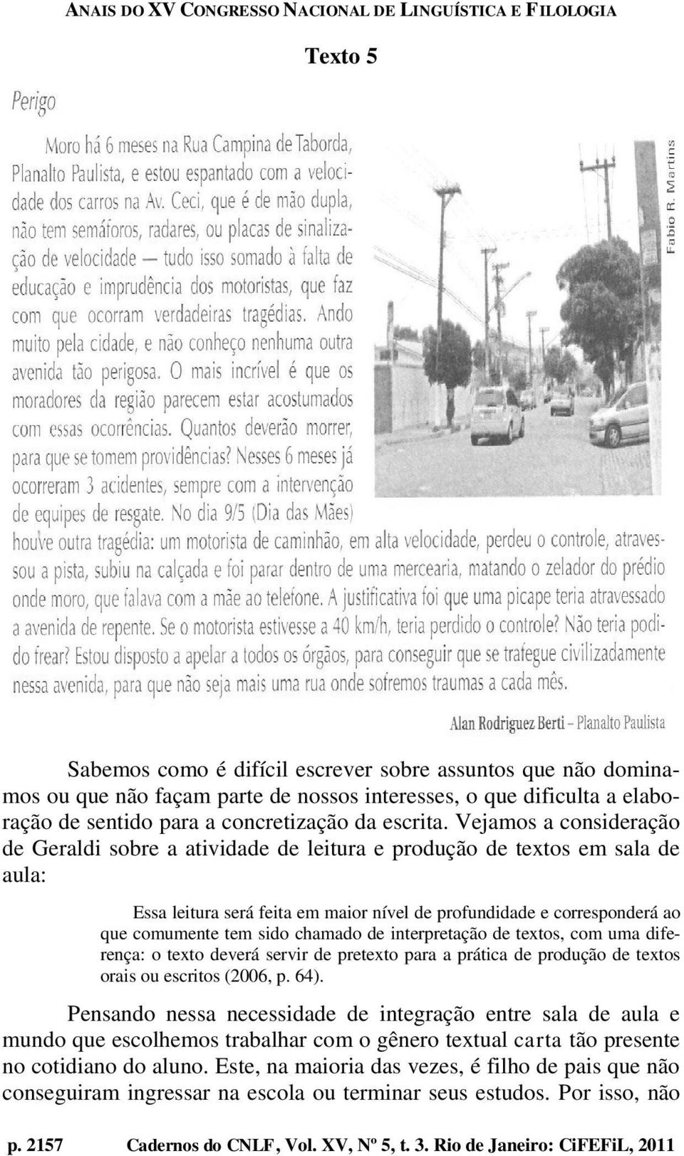 chamado de interpretação de textos, com uma diferença: o texto deverá servir de pretexto para a prática de produção de textos orais ou escritos (2006, p. 64).