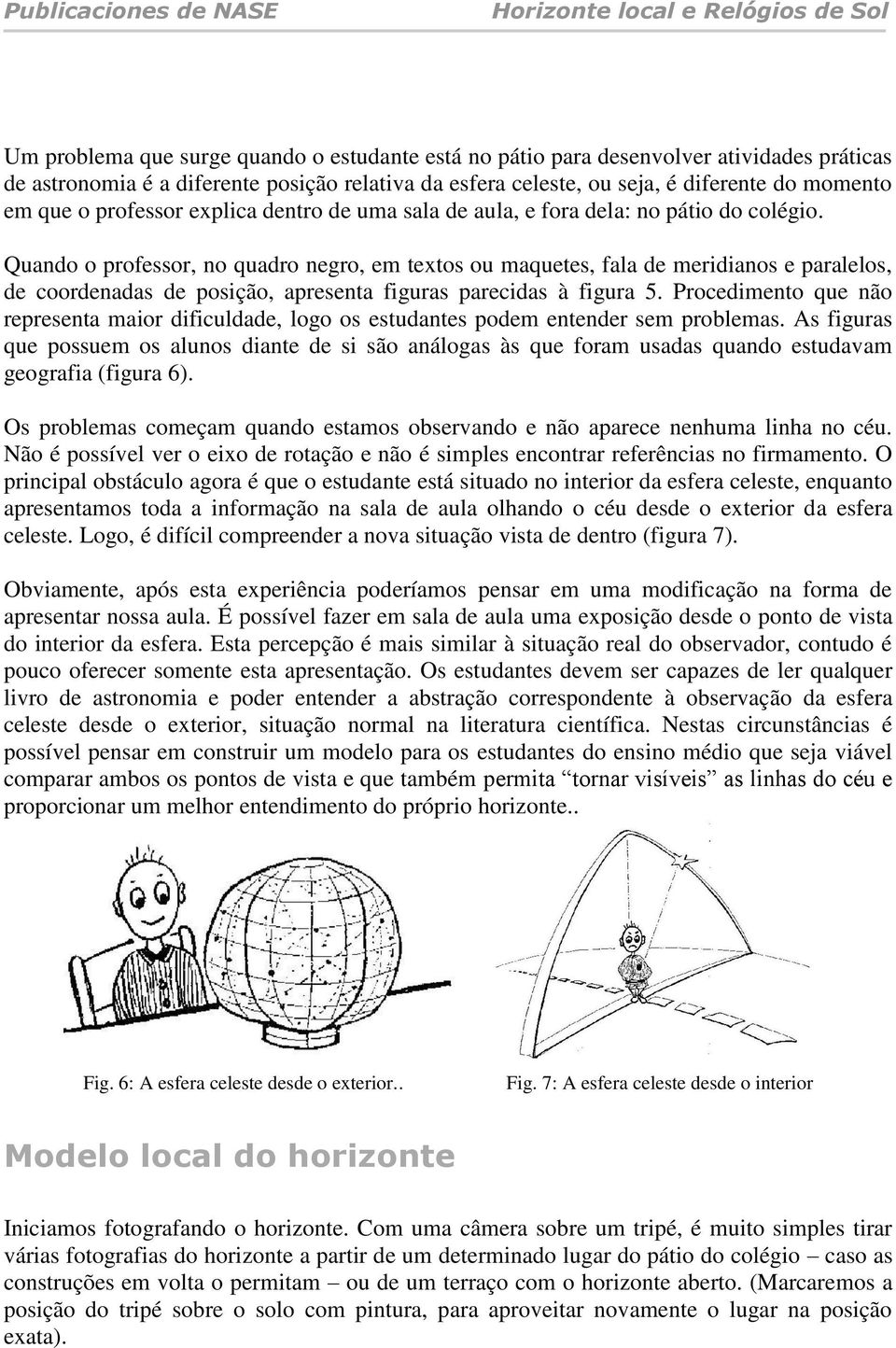 Quando o professor, no quadro negro, em textos ou maquetes, fala de meridianos e paralelos, de coordenadas de posição, apresenta figuras parecidas à figura 5.