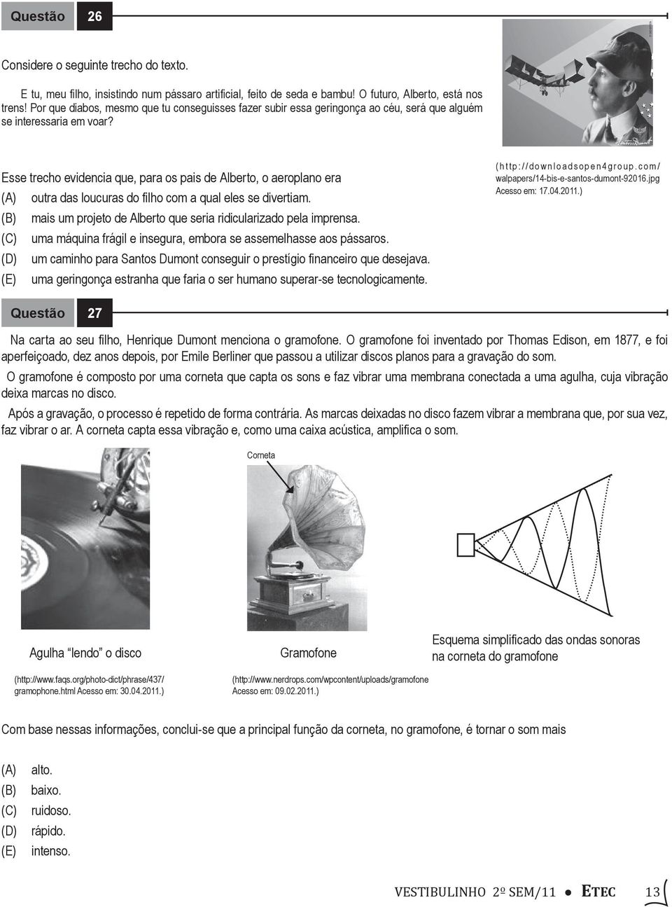 Esse trecho evidencia que, para os pais de Alberto, o aeroplano era (A) outra das loucuras do filho com a qual eles se divertiam. (B) mais um projeto de Alberto que seria ridicularizado pela imprensa.