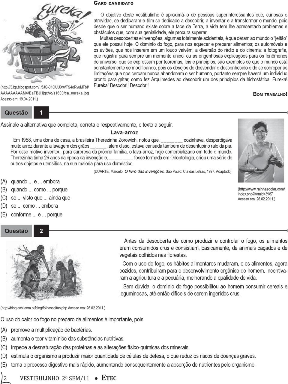 ser humano existe sobre a face da Terra, a vida tem lhe apresentado problemas e obstáculos que, com sua genialidade, ele procura superar.