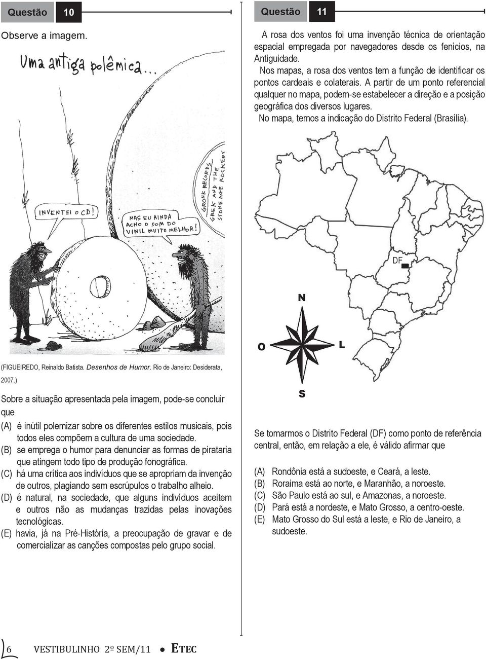 A partir de um ponto referencial qualquer no mapa, podem-se estabelecer a direção e a posição geográfica dos diversos lugares. No mapa, temos a indicação do Distrito Federal (Brasília).