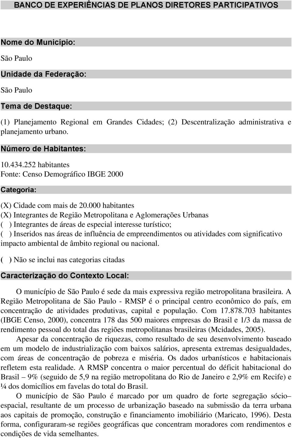 000 habitantes (X) Integrantes de Região Metropolitana e Aglomerações Urbanas ( ) Integrantes de áreas de especial interesse turístico; ( ) Inseridos nas áreas de influência de empreendimentos ou