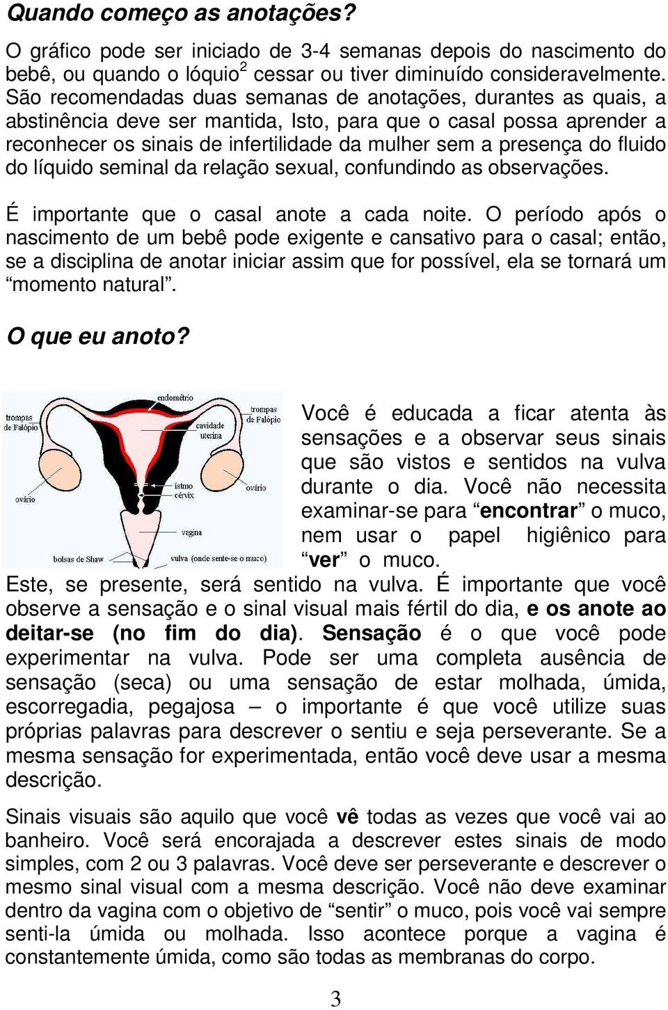 do fluido do líquido seminal da relação sexual, confundindo as observações. É importante que o casal anote a cada noite.