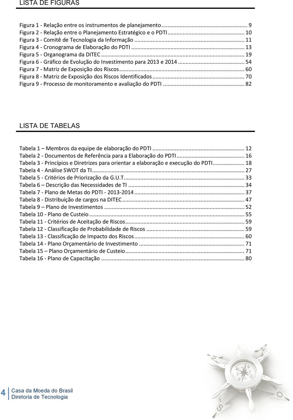 .. 54 Figura 7 - Matriz de Exposição dos Riscos... 60 Figura 8 - Matriz de Exposição dos Riscos Identificados... 70 Figura 9 - Processo de monitoramento e avaliação do PDTI.