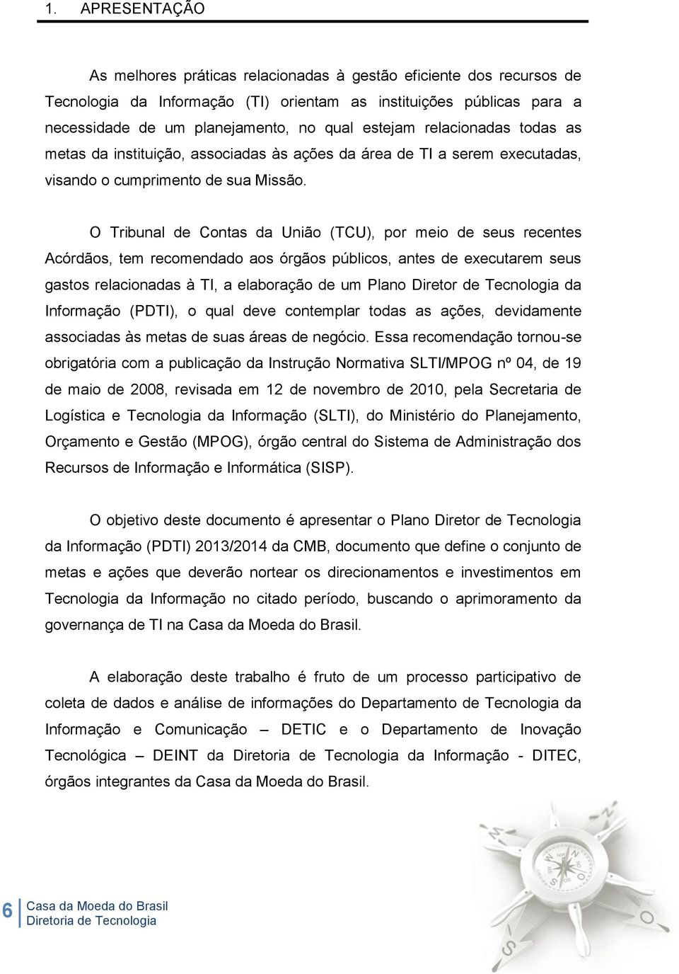 O Tribunal de Contas da União (TCU), por meio de seus recentes Acórdãos, tem recomendado aos órgãos públicos, antes de executarem seus gastos relacionadas à TI, a elaboração de um Plano Diretor de