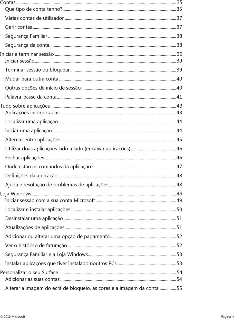 .. 43 Localizar uma aplicação... 44 Iniciar uma aplicação... 44 Alternar entre aplicações... 45 Utilizar duas aplicações lado a lado (encaixar aplicações)... 46 Fechar aplicações.