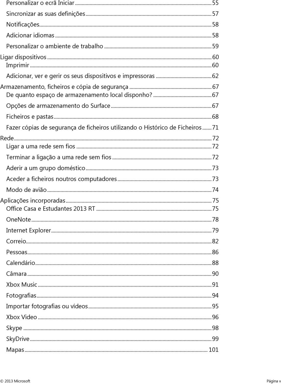 ... 67 Opções de armazenamento do Surface... 67 Ficheiros e pastas... 68 Fazer cópias de segurança de ficheiros utilizando o Histórico de Ficheiros... 71 Rede... 72 Ligar a uma rede sem fios.