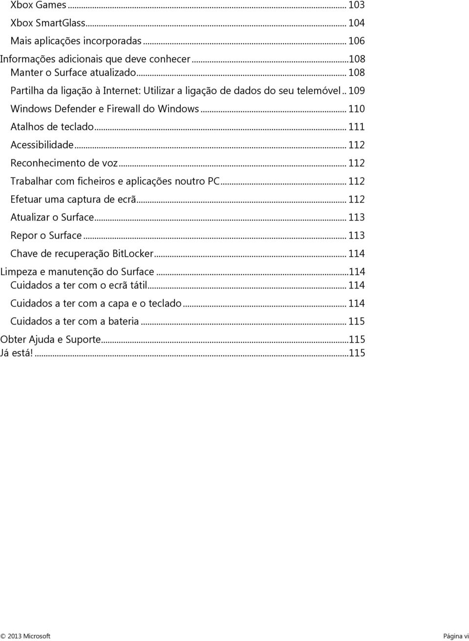 .. 112 Reconhecimento de voz... 112 Trabalhar com ficheiros e aplicações noutro PC... 112 Efetuar uma captura de ecrã... 112 Atualizar o Surface... 113 Repor o Surface.