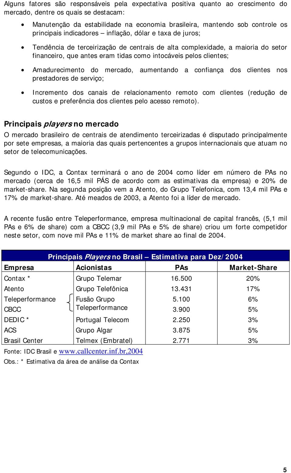 clientes; Amadurecimento do mercado, aumentando a confiança dos clientes nos prestadores de serviço; Incremento dos canais de relacionamento remoto com clientes (redução de custos e preferência dos