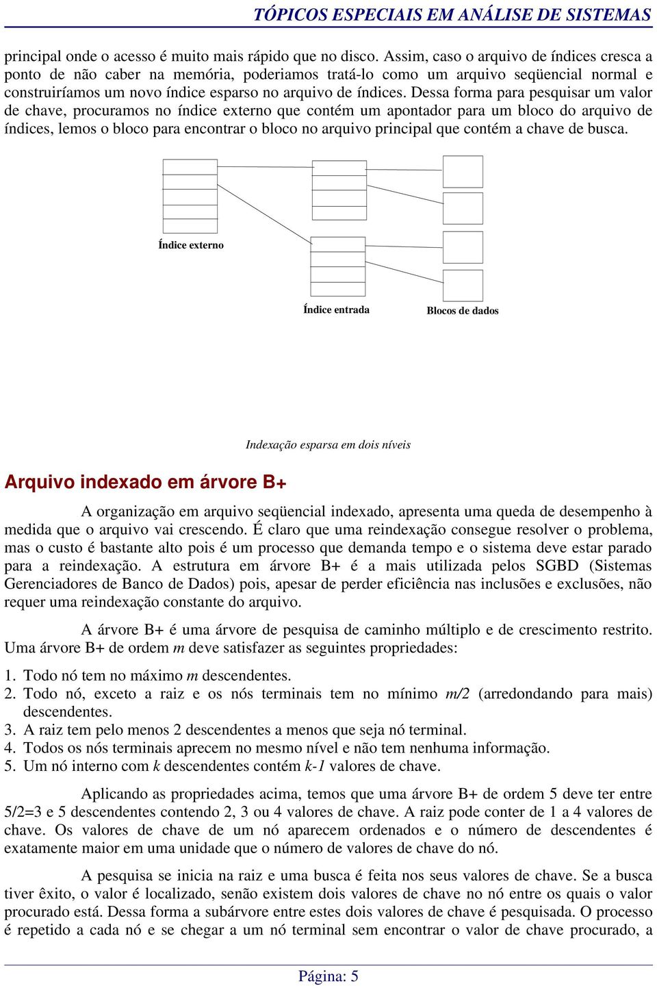 Dessa forma para pesquisar um valor de chave, procuramos no índice externo que contém um apontador para um bloco do arquivo de índices, lemos o bloco para encontrar o bloco no arquivo principal que