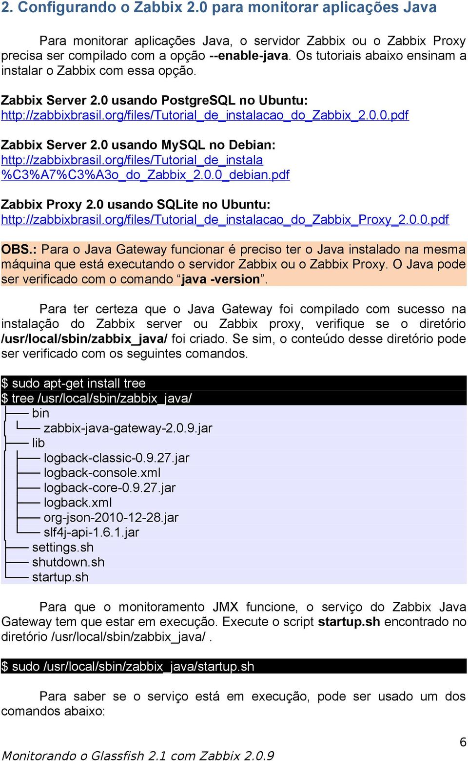 0 usando MySQL no Debian: http://zabbixbrasil.org/files/tutorial_de_instala %C3%A7%C3%A3o_do_Zabbix_2.0.0_debian.pdf Zabbix Proxy 2.0 usando SQLite no Ubuntu: http://zabbixbrasil.