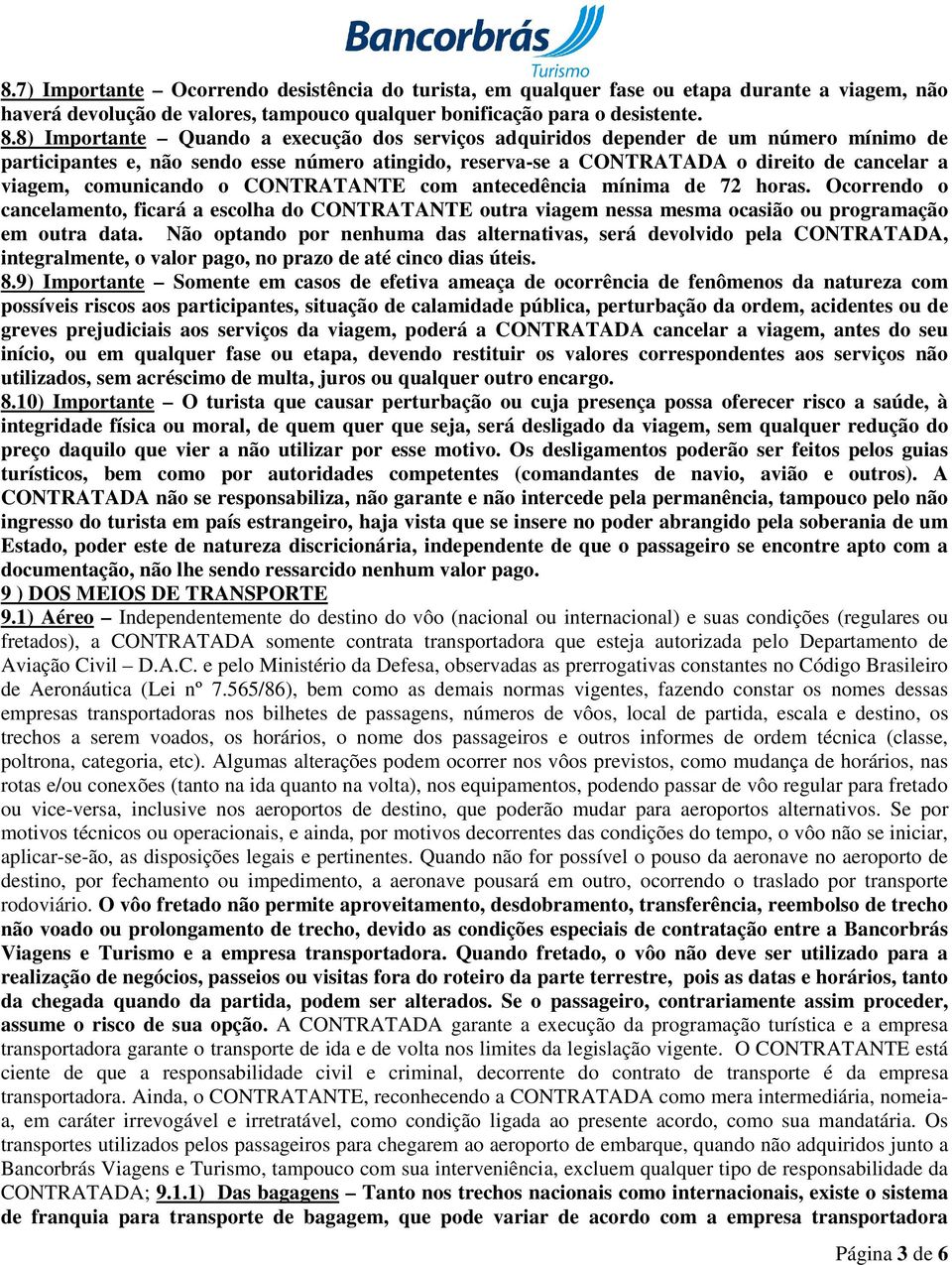 comunicando o CONTRATANTE com antecedência mínima de 72 horas. Ocorrendo o cancelamento, ficará a escolha do CONTRATANTE outra viagem nessa mesma ocasião ou programação em outra data.