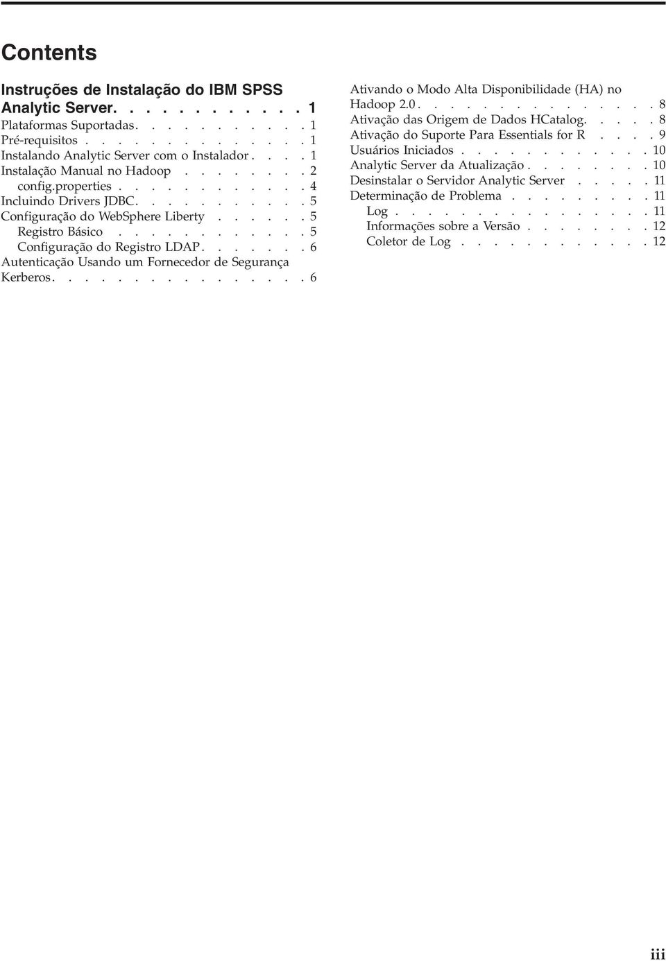 ........... 5 Configuração do Registro LDAP....... 6 Autenticação Usando um Fornecedor de Segurança Kerberos................ 6 Ativando o Modo Alta Disponibilidade (HA) no Hadoop 2.0.