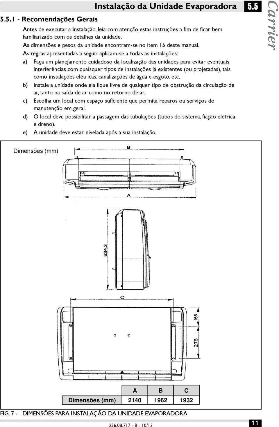 As regras apresentadas a seguir aplicam-se a todas as instalações: a) Faça um planejamento cuidadoso da localização das unidades para evitar eventuais interferências com quaisquer tipos de