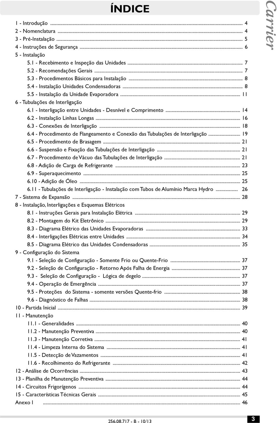 .. 11 6 - Tubulações de Interligação 6.1 - Interligação entre Unidades - Desnível e Comprimento... 14 6.2 - Instalação Linhas Longas... 16 6.3 - Conexões de Interligação... 18 6.