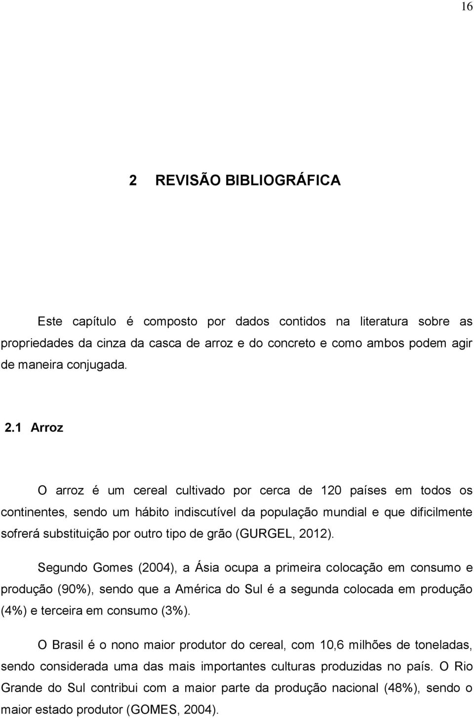 (GURGEL, 2012). Segundo Gomes (2004), a Ásia ocupa a primeira colocação em consumo e produção (90%), sendo que a América do Sul é a segunda colocada em produção (4%) e terceira em consumo (3%).