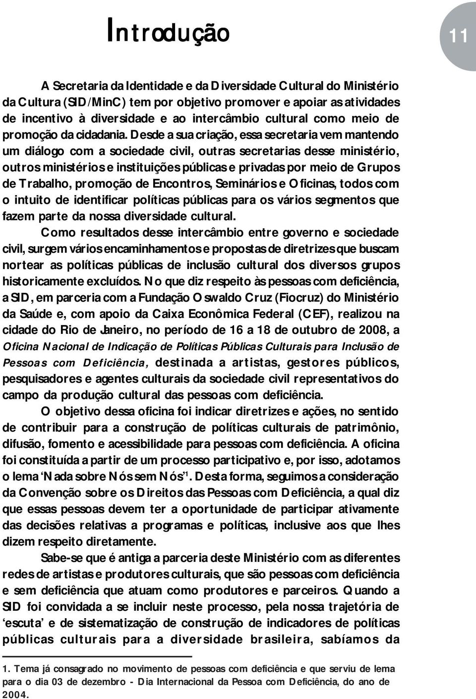 Desde a sua criação, essa secretaria vem mantendo um diálogo com a sociedade civil, outras secretarias desse ministério, outros ministérios e instituições públicas e privadas por meio de Grupos de