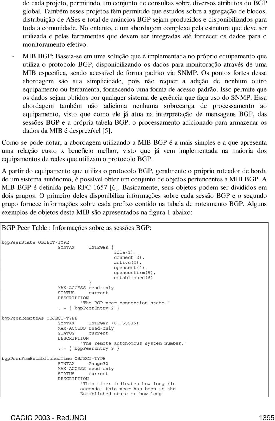 No entanto, é um abordagem complexa pela estrutura que deve ser utilizada e pelas ferramentas que devem ser integradas até fornecer os dados para o monitoramento efetivo.