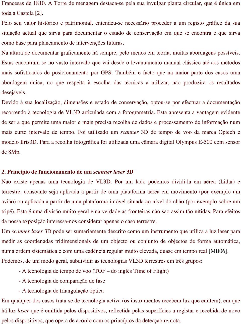 como base para planeamento de intervenções futuras. Na altura de documentar graficamente há sempre, pelo menos em teoria, muitas abordagens possíveis.