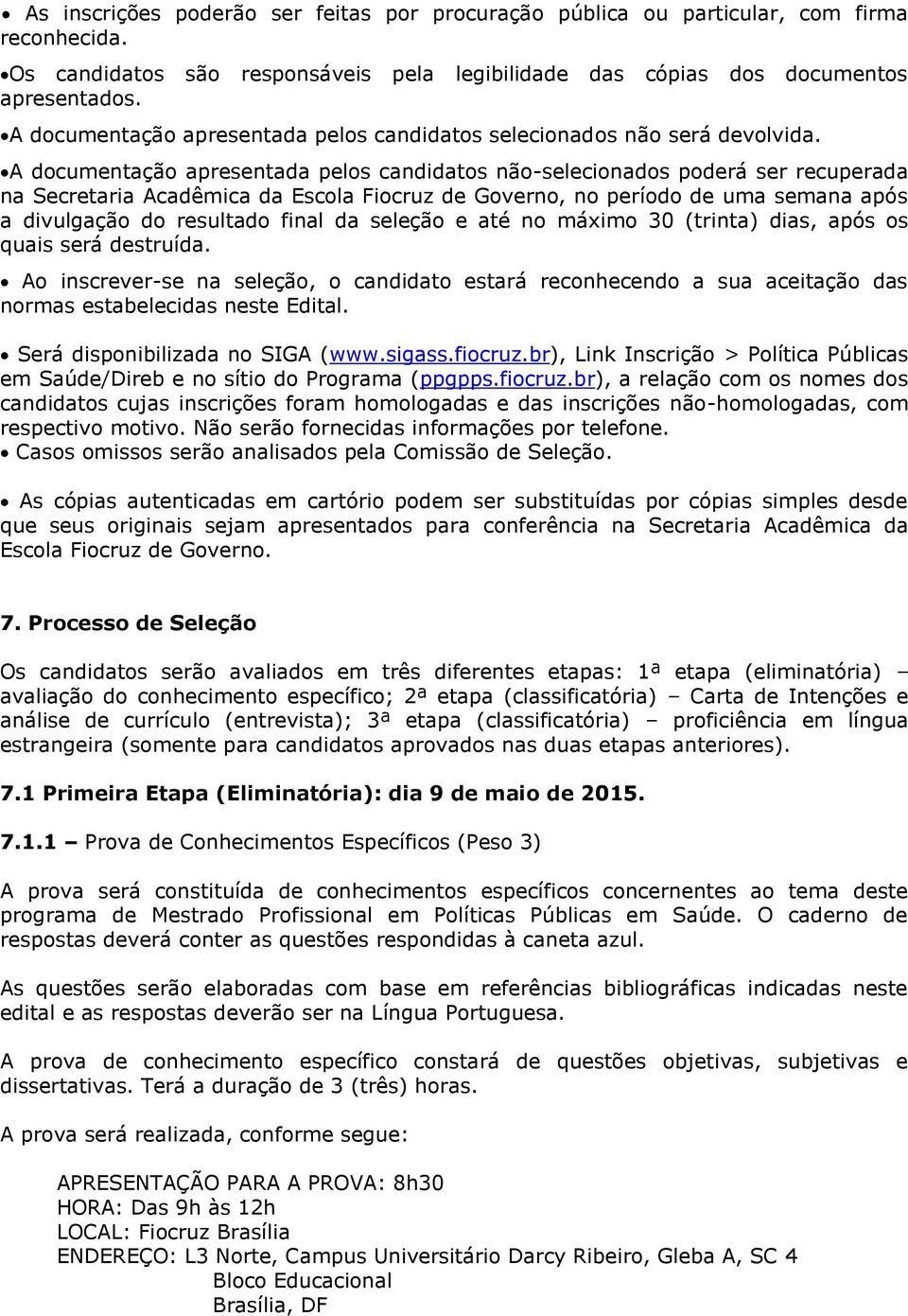 A documentação apresentada pelos candidatos não-selecionados poderá ser recuperada na Secretaria Acadêmica da Escola Fiocruz de Governo, no período de uma semana após a divulgação do resultado final