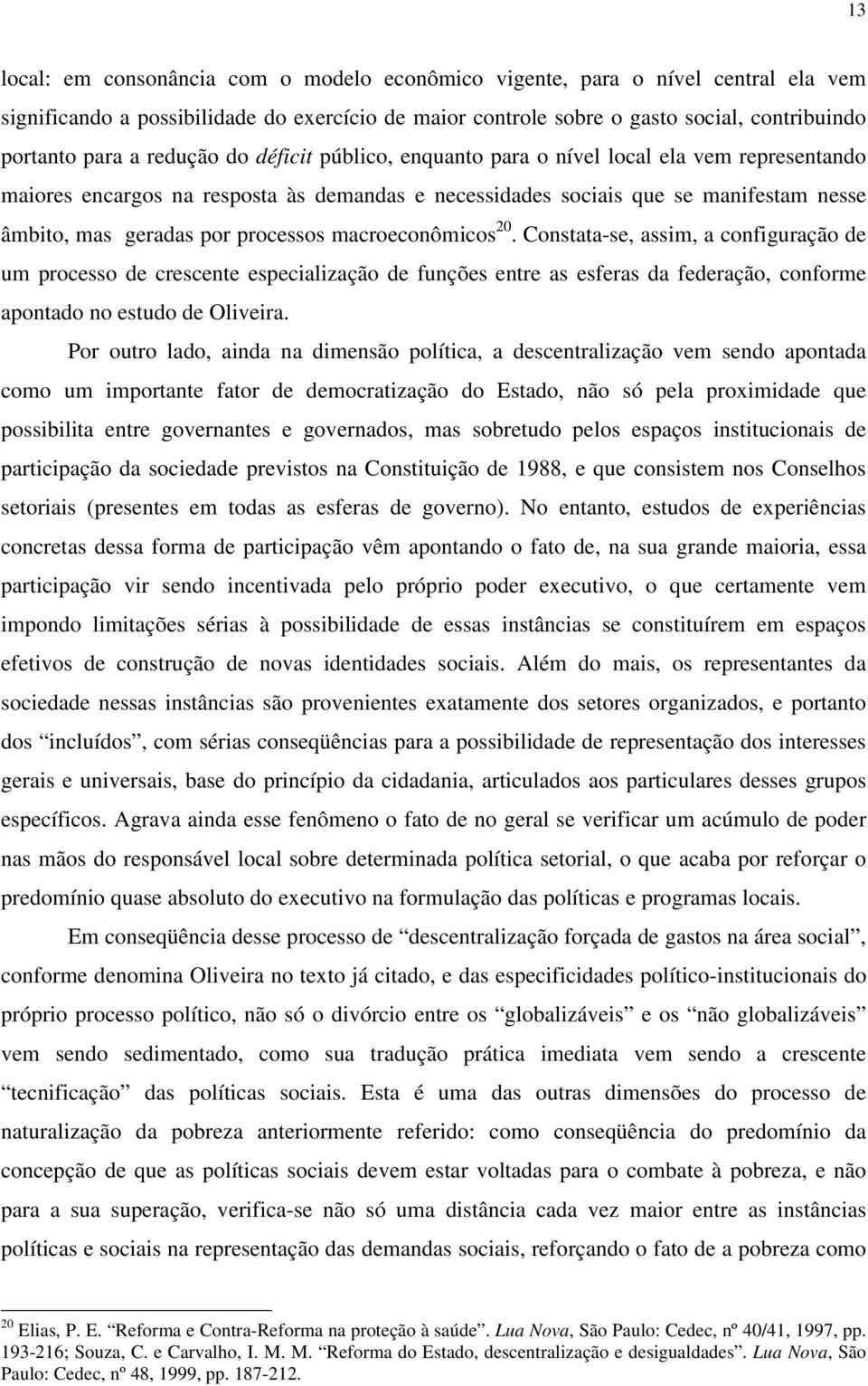 macroeconômicos 20. Constata-se, assim, a configuração de um processo de crescente especialização de funções entre as esferas da federação, conforme apontado no estudo de Oliveira.