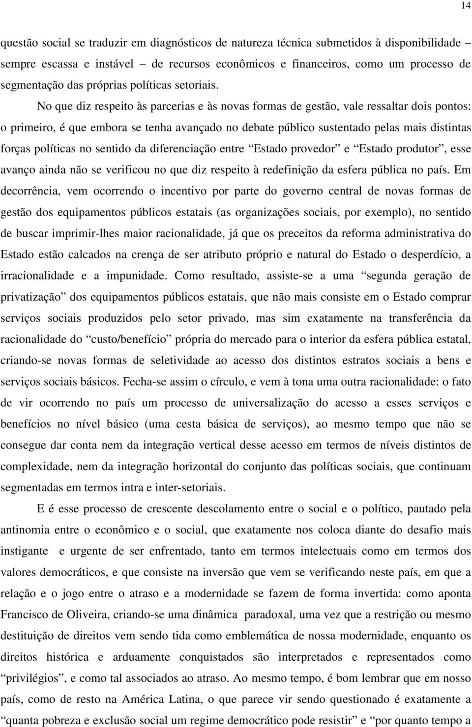 No que diz respeito às parcerias e às novas formas de gestão, vale ressaltar dois pontos: o primeiro, é que embora se tenha avançado no debate público sustentado pelas mais distintas forças políticas