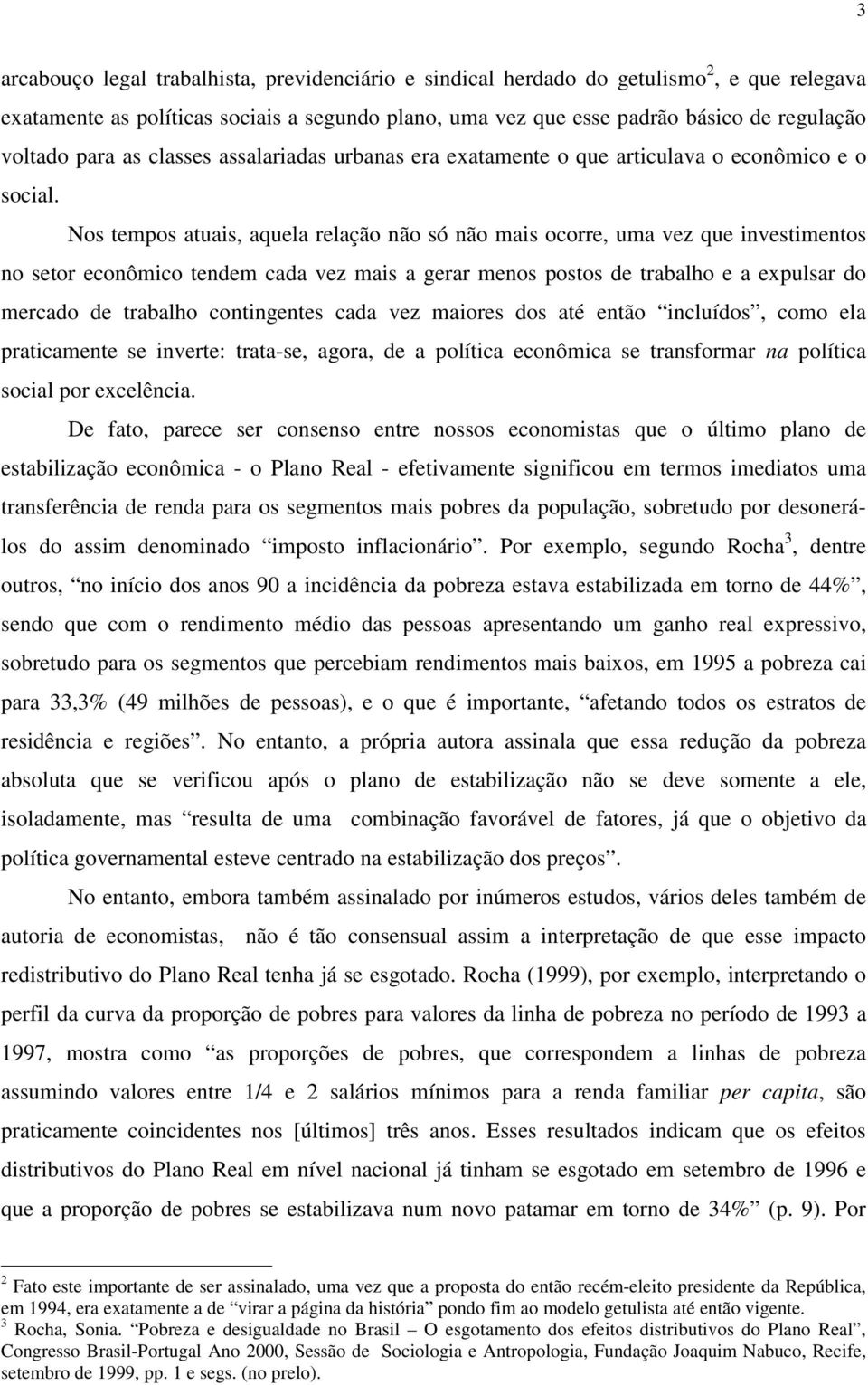 Nos tempos atuais, aquela relação não só não mais ocorre, uma vez que investimentos no setor econômico tendem cada vez mais a gerar menos postos de trabalho e a expulsar do mercado de trabalho