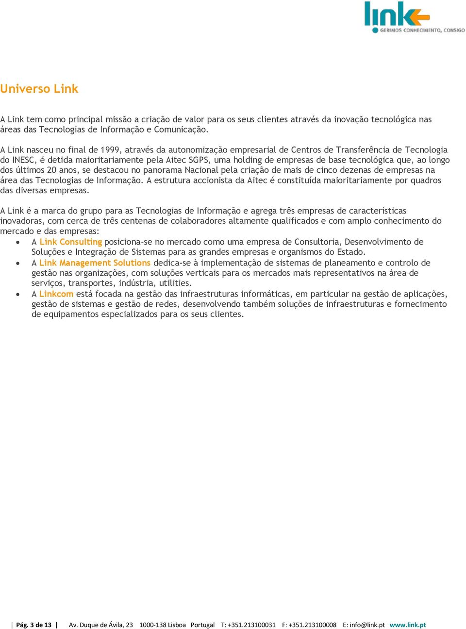 tecnológica que, ao longo dos últimos 20 anos, se destacou no panorama Nacional pela criação de mais de cinco dezenas de empresas na área das Tecnologias de Informação.