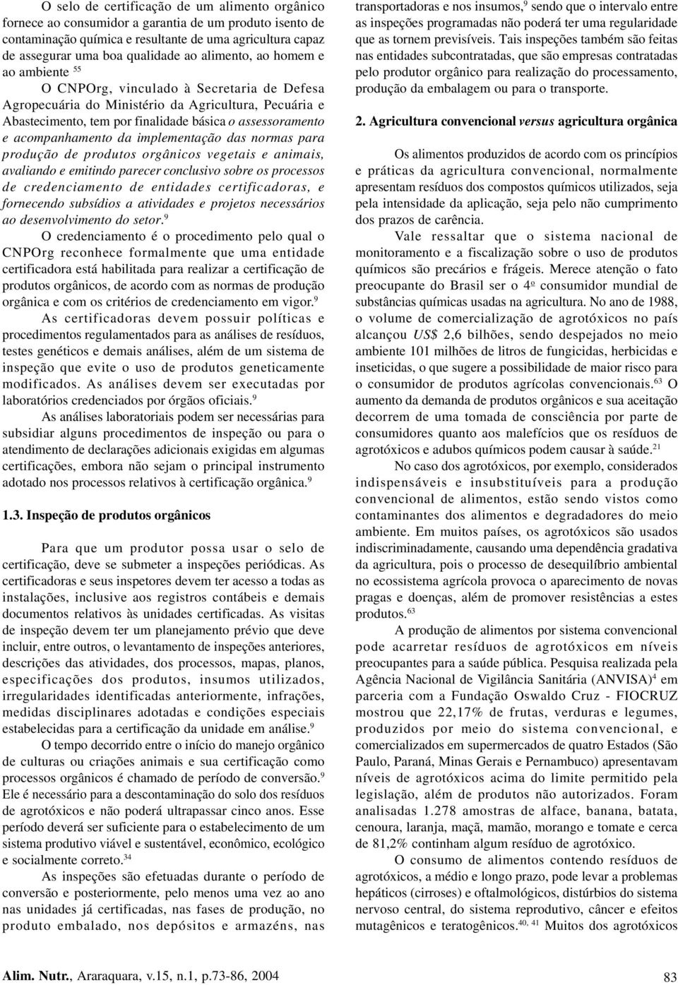 acompanhamento da implementação das normas para produção de produtos orgânicos vegetais e animais, avaliando e emitindo parecer conclusivo sobre os processos de credenciamento de entidades