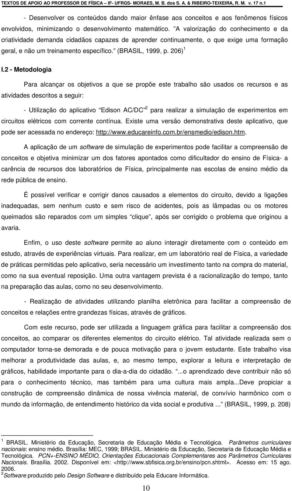 A valorização do conhecimento e da criatividade demanda cidadãos capazes de aprender continuamente, o que exige uma formação geral, e não um treinamento específico. (BRASIL, 1999, p. 206) 1 I.