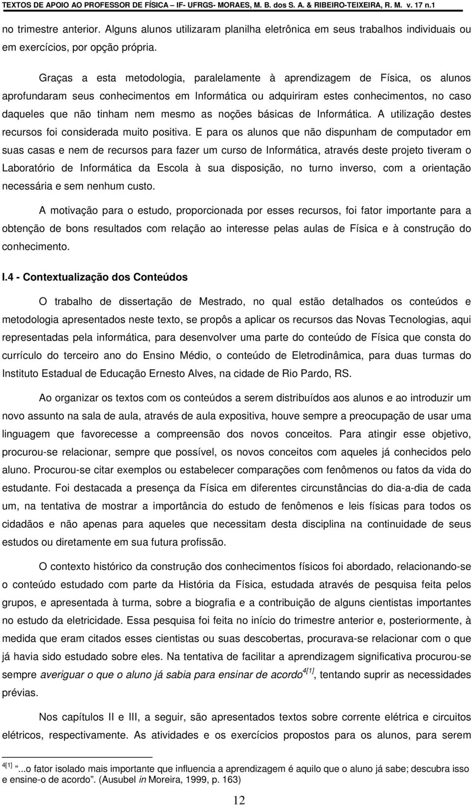 Graças a esta metodologia, paralelamente à aprendizagem de Física, os alunos aprofundaram seus conhecimentos em Informática ou adquiriram estes conhecimentos, no caso daqueles que não tinham nem