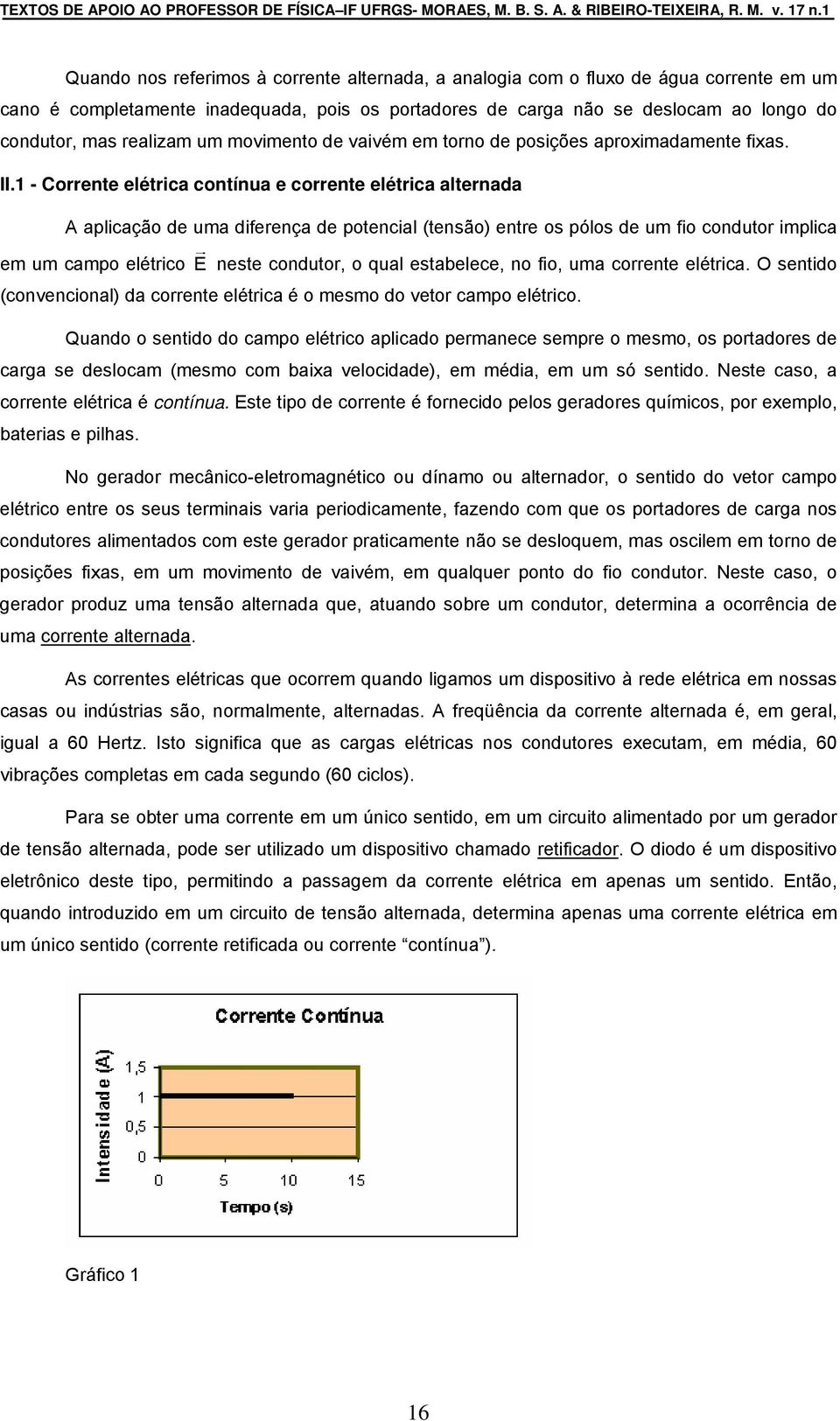 1 - Corrente elétrica contínua e corrente elétrica alternada A aplicação de uma diferença de potencial (tensão) entre os pólos de um fio condutor implica em um campo elétrico E neste condutor, o qual