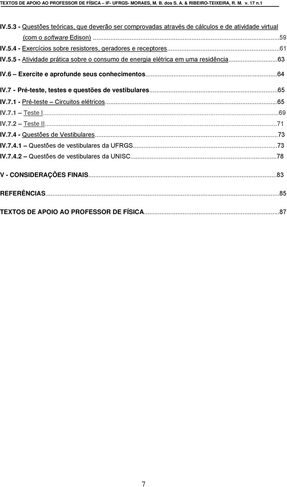 ..63 IV.6 Exercite e aprofunde seus conhecimentos...64 IV.7 - Pré-teste, testes e questões de vestibulares...65 IV.7.1 - Pré-teste Circuitos elétricos...65 IV.7.1 Teste I...69 IV.7.2 Teste II...71 IV.