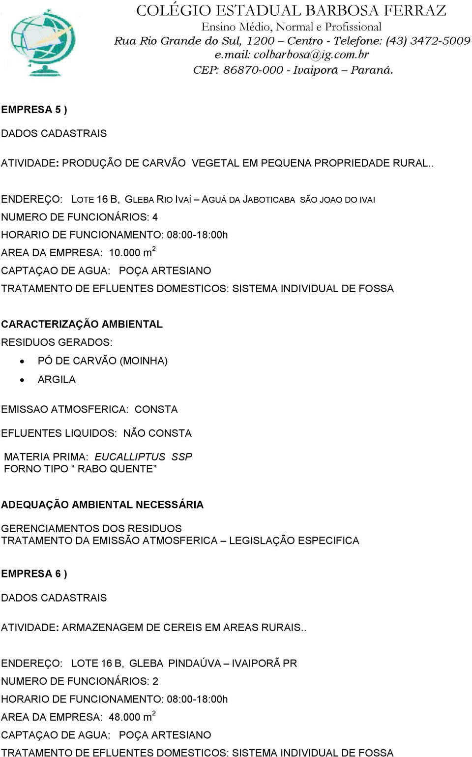 000 m 2 CAPTAÇAO DE AGUA: POÇA ARTESIANO PÓ DE CARVÃO (MOINHA) ARGILA EMISSAO ATMOSFERICA: CONSTA MATERIA PRIMA: EUCALLIPTUS SSP FORNO TIPO RABO