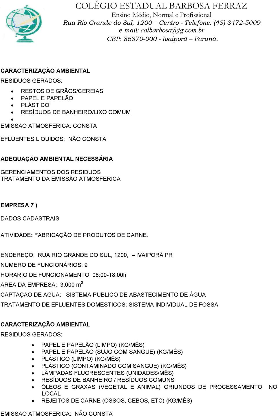 000 m 2 CAPTAÇAO DE AGUA: SISTEMA PUBLICO DE ABASTECIMENTO DE ÁGUA PAPEL E PAPELÃO (LIMPO) (KG/MÊS) PAPEL E PAPELÃO (SUJO COM SANGUE) (KG/MÊS) PLÁSTICO (LIMPO) (KG/MÊS)