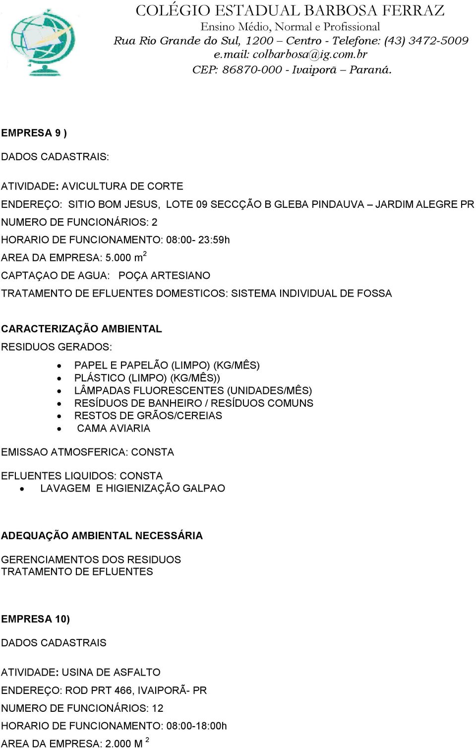 000 m 2 CAPTAÇAO DE AGUA: POÇA ARTESIANO PAPEL E PAPELÃO (LIMPO) (KG/MÊS) PLÁSTICO (LIMPO) (KG/MÊS)) LÂMPADAS FLUORESCENTES (UNIDADES/MÊS) RESÍDUOS DE