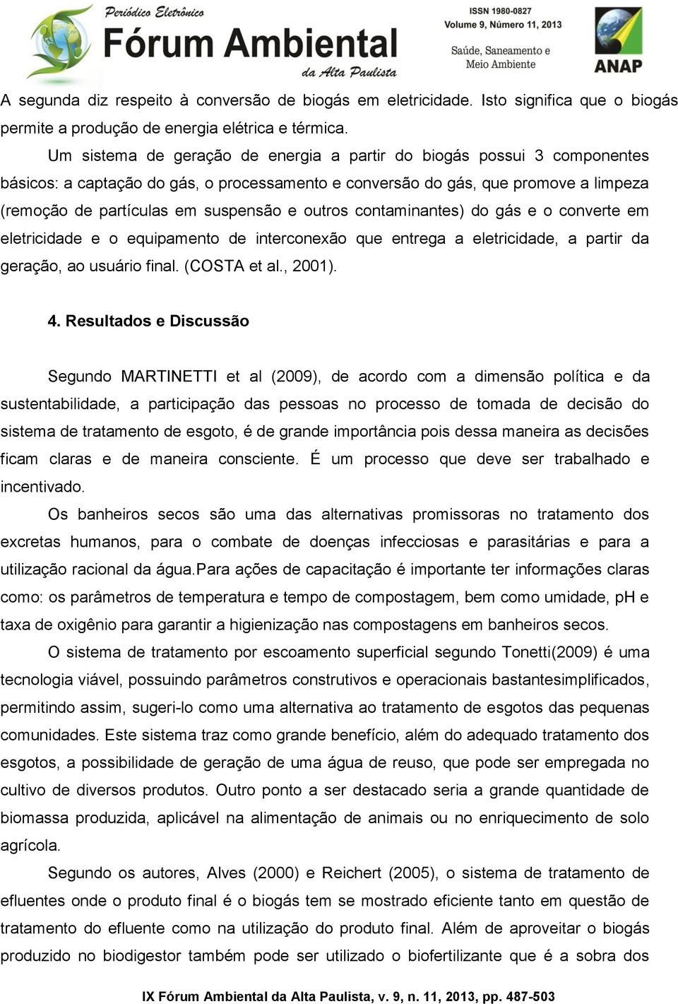 outros contaminantes) do gás e o converte em eletricidade e o equipamento de interconexão que entrega a eletricidade, a partir da geração, ao usuário final. (COSTA et al., 2001). 4.