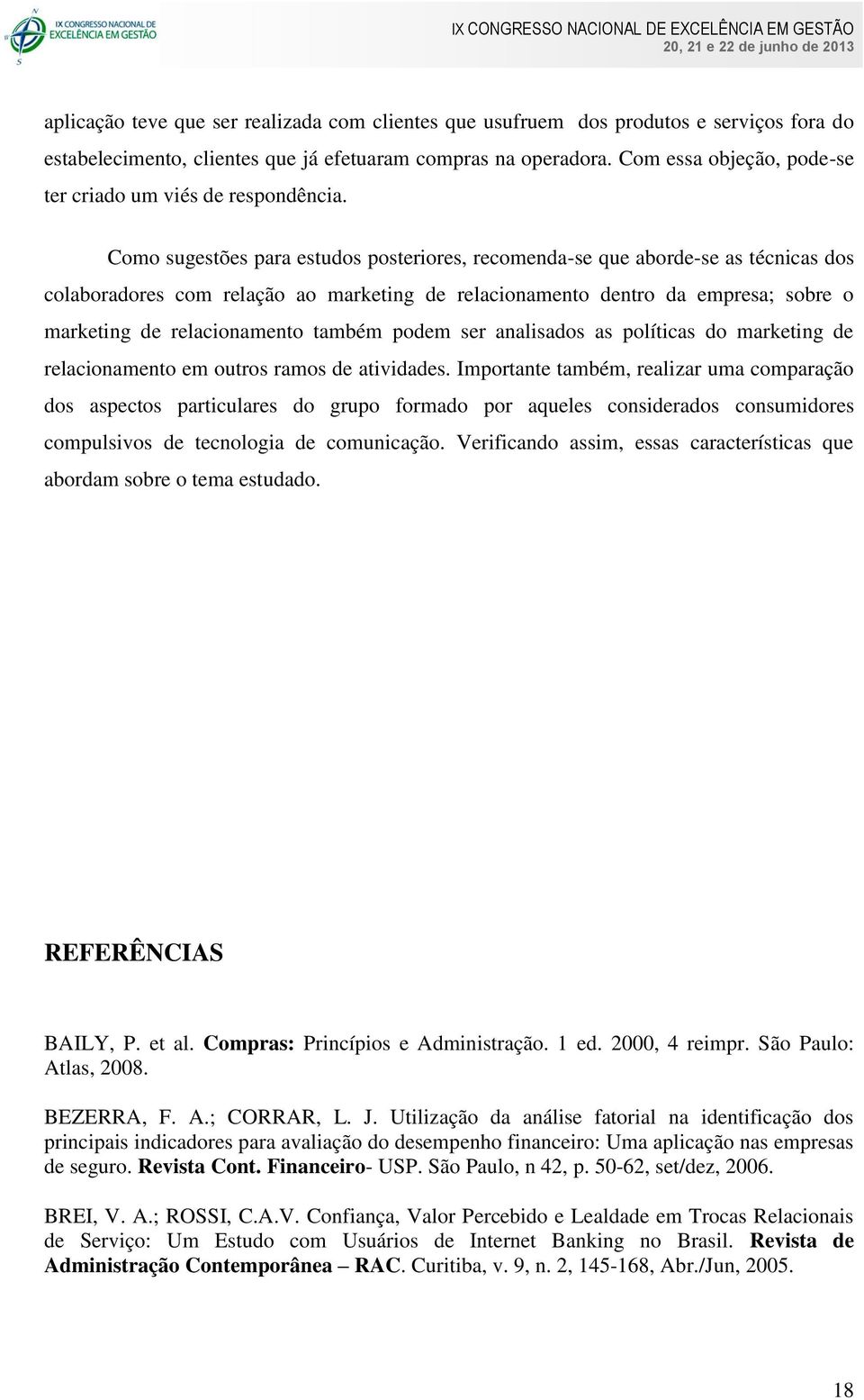 Como sugestões para estudos posteriores, recomenda-se que aborde-se as técnicas dos colaboradores com relação ao marketing de relacionamento dentro da empresa; sobre o marketing de relacionamento