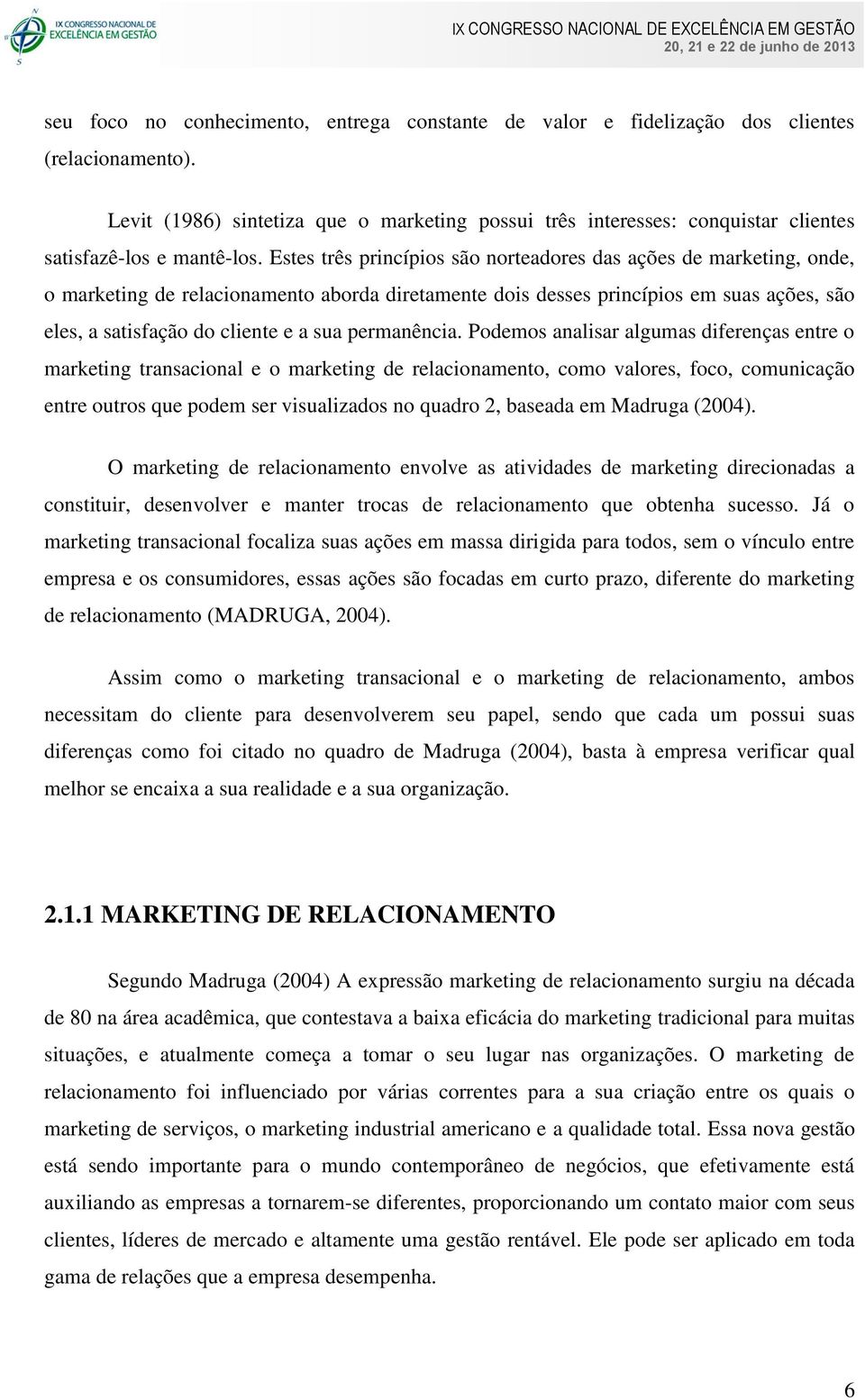 Estes três princípios são norteadores das ações de marketing, onde, o marketing de relacionamento aborda diretamente dois desses princípios em suas ações, são eles, a satisfação do cliente e a sua