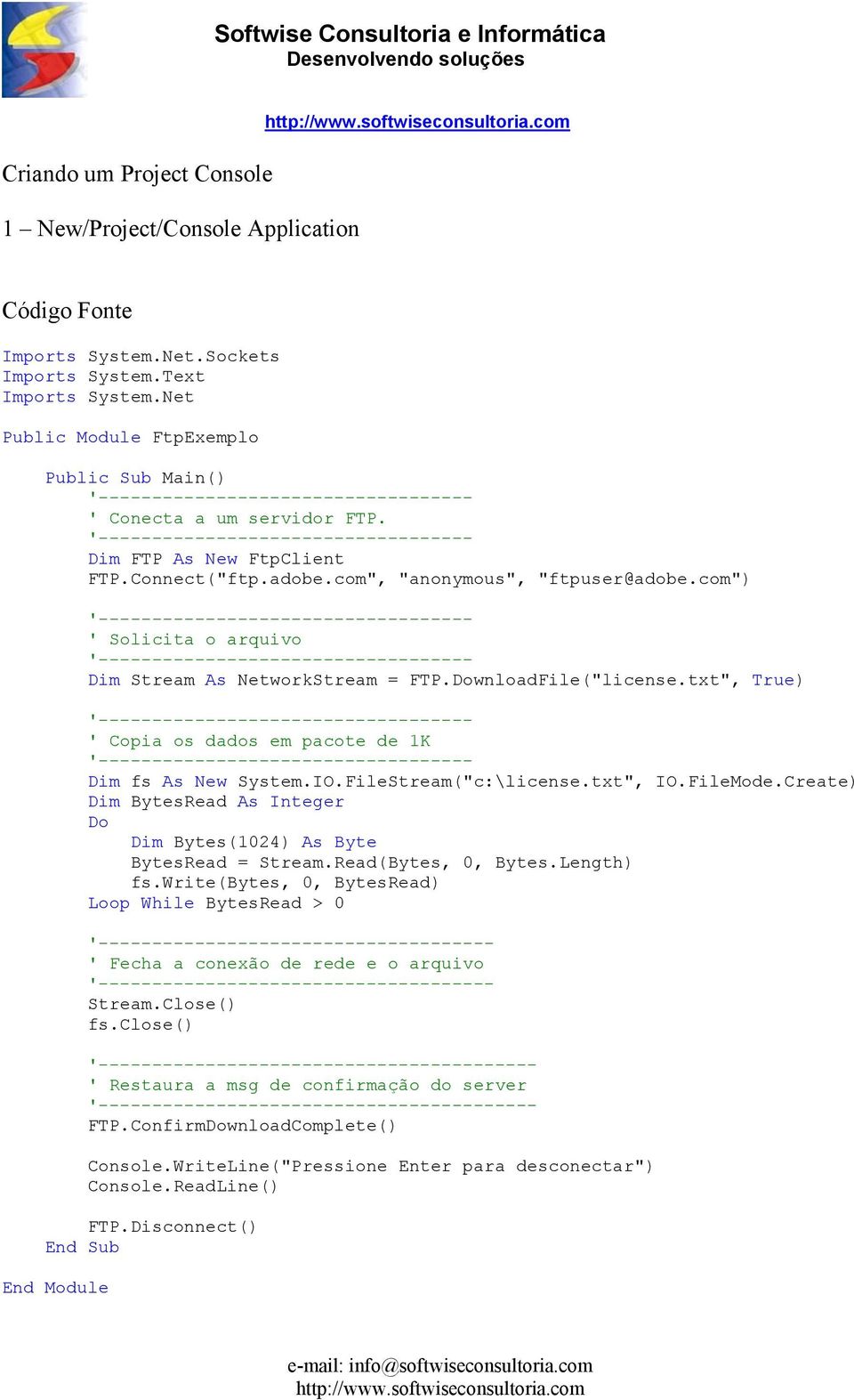 com") ' Solicita o arquivo Dim Stream As NetworkStream = FTP.DownloadFile("license.txt", True) ' Copia os dados em pacote de 1K Dim fs As New System.IO.FileStream("c:\license.txt", IO.FileMode.