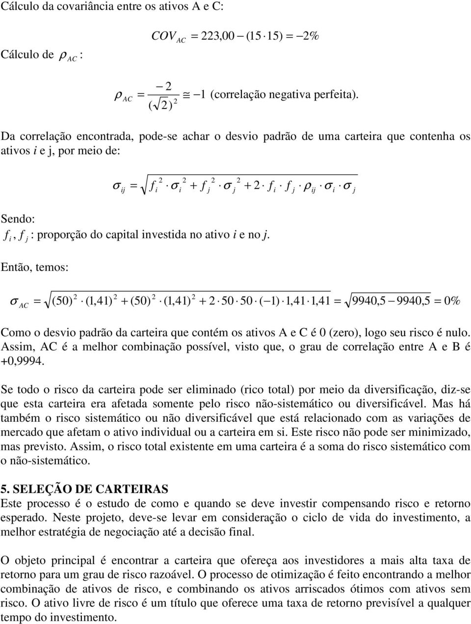 j Então, temos: σ AC (50 (1,41 + (50 (1,41 + 50 50 ( 1 1,41 1,41 9940,5 9940,5 0% Como o desvo padrão da cartera que contém os atvos A e C é 0 (zero, logo seu rsco é nulo.