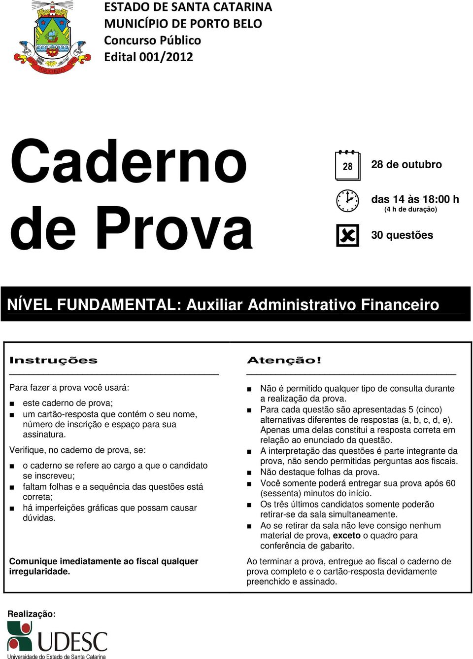 Verifique, no caderno de prova, se: o caderno se refere ao cargo a que o candidato se inscreveu; faltam folhas e a sequência das questões está correta; há imperfeições gráficas que possam causar